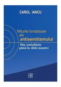 Miturile fondatoare ale antisemitismului. Din Antichitate până în zilele noastre de Carol Iancu