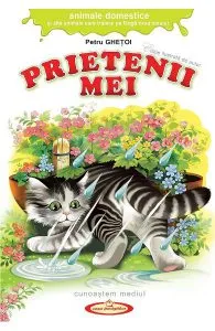 Prietenii mei. Animale domestice si alte animale care traiesc pe langa casa omului de Petru Ghetoi