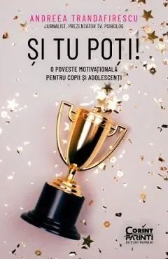 Si tu poti! O poveste motivationala pentru copii si adolescenti de Andreea Trandafirescu