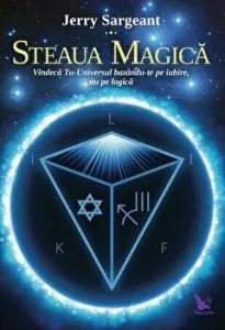 Steaua magica. Vindeca Tu-Universul bazandu-te pe iubire, nu pe logica de Jerry Sargeant