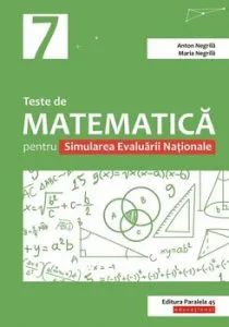 Teste de matematica pentru Simularea Evaluarii Nationale la clasa a VII-a de Anton Negrila