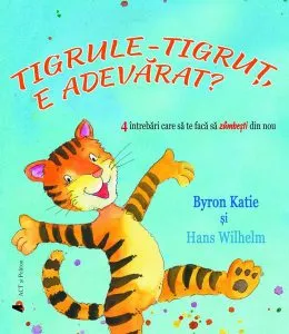 Tigrule-tigruț, e adevărat? 4 întrebări care să te facă să zâmbești din nou de Byron Katie