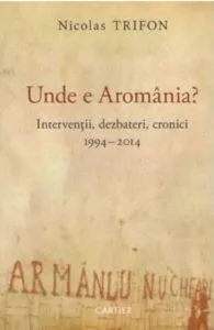 Unde e Aromania? Interventii, dezbateri, cronici, 1994-2014 de Nicolas Trifon