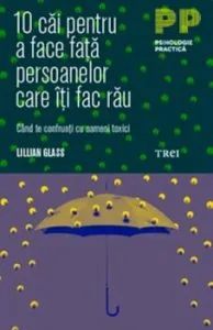 10 cai pentru a face fata persoanelor care iti fac rau. Cand te confrunti cu oameni toxici de Lillian Glass