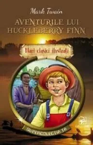 Aventurile lui Huckleberry Finn. Mari clasici ilustrati de Mark Twain
