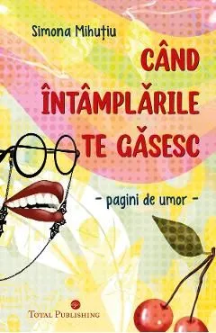 Cand intamplarile te gasesc. Pagini de umor de Simona Mihutiu