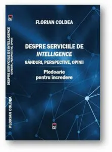 Despre serviciile de intelligence. Ganduri, perspective, opinii. Pledoarie pentru incredere de Florian Coldea