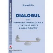 Dialogul dintre Tribunalele Constitutionale si Curtea de Justitie a Uniunii Europene de Dragos Calin