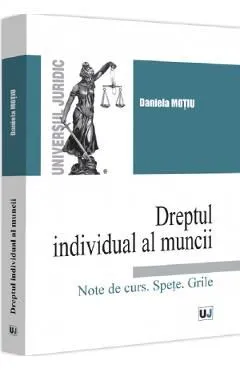 Dreptul individual al muncii. Note de curs. Spete. Grile de Daniela Motiu