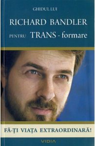 Ghidul lui Richard Bandler pentru TRANS-formare. Fa-ti viata extraordinara!