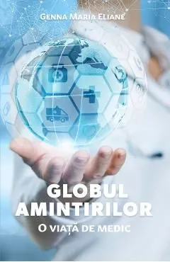 Globul amintirilor. O viata de medic de Genna Maria Eliane