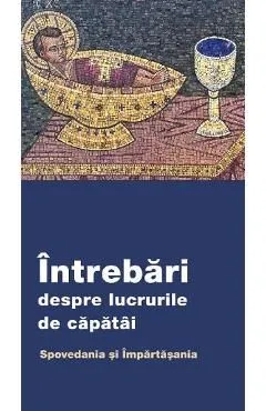 Intrebari despre lucrurile de capatai. Spovedania si Impartasania de Autor Anonim