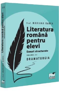 Literatura romana pentru elevi. Eseuri structurate Vol.3: Dramaturgie