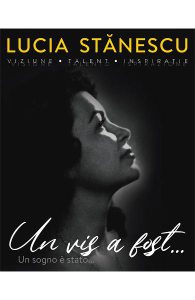 Lucia Stanescu. Viziune. Talent. Inspiratie. Un vis a fost.... Un sogno e stato...