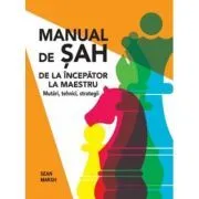 Manual de sah. De la incepator la maestru. Mutari, tehnici, strategii de Sean Marsh