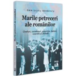 Marile petreceri ale romanilor. Chefuri, zaiafeturi, praznice, baluri, soarele si chindii de Dan-Silviu Boerescu