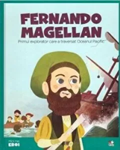 Micii eroi. Magellan. Primul explorator care a traversat Oceanul Pacific