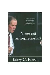 Noua eră antreprenorială. Trezirea spiritului întreprinzător în oameni, companii şi ţări de Larry C. Farrell