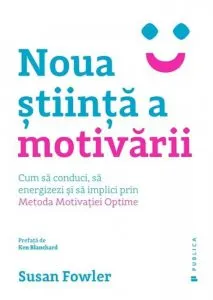 Noua stiinta a motivarii. Cum sa conduci, sa energizezi si sa implici prin Metoda Motivatiei Optime de Susan Fowler