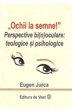 Ochii la semne! Perspective bi(n)oculare: teologice si psihologice de Eugen Jurca
