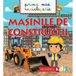 Prima mea enciclopedie - Masinile de constructii