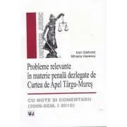 Probleme relevante in materie penala dezlegate de Curtea de Apel Targu-Mures, cu note si comentarii. 2009 de Ioan Garbulet