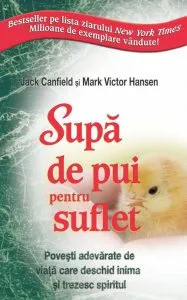 Supa de pui pentru suflet. Povesti adevarate de viata care deschid inima si trezesc spiritul de Jack Canfield