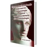 Tratamentul ortodontic adjuvant in implantologie, protetica, cosmetica dentara si paradontologie de Dragos Epistatu