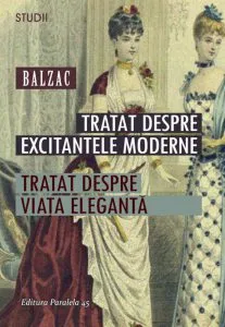 Tratat despre excitantele moderne. Tratat despre viata eleganta de Honore De Balzac