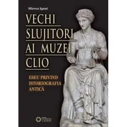 Vechi slujitori ai muzei Clio. Eseu privind istoriografia antica de Mircea Ignat