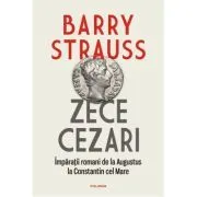 Zece cezari. Imparatii romani de la Augustus la Constantin cel Mare de Barry Strauss