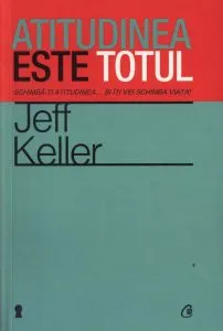 Atitudinea este totul. Schimba-ti atitudinea... si iti vei schimba viata! Editia a IV-a de Jeff Keller