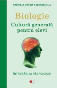 BIOLOGIE. Cultura generala pentru elevi. Intrebari si raspunsuri de Gabriela Corina Kodjabashija