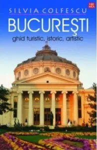 Bucuresti Ghid turistic, istoric, artistic editia a XI-a revazuta de Silvia Colfescu