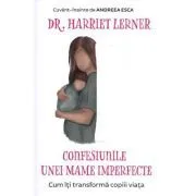 Confesiunile unei mame imperfecte. Cum iti transforma copiii viata de Harriet Lerner