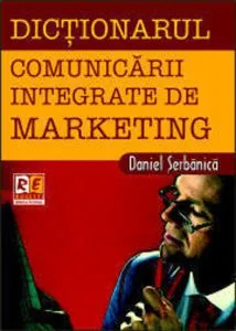 Dictionarul comunicarii integrate de marketing de Daniel Serbanica