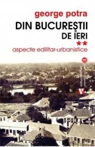 Din Bucurestii de ieri Vol.2: Aspecte edilitar-urbanistice de George Potra