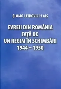 Evreii din Romania fata de un regim in schimbari 1944-1950 de Slomo Leibovici-Lais