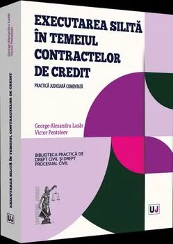 Executarea silita in temeiul contractelor de credit. Practica judiciara comentata de George-Alexandru Lazar