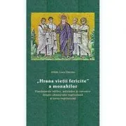 „Hrana vietii fericite” a monahilor. Fundamente biblice, patristice si canonice despre alimentatia vegetariana si lacto-vegetariana de Arhim. Luca Diaconu
