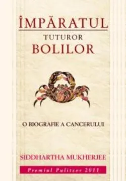 Imparatul tuturor bolilor: Cancerul de Siddhartha Mukherjee