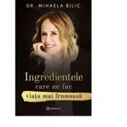 Ingredientele care ne fac viata mai frumoasa de dr. Mihaela Bilic
