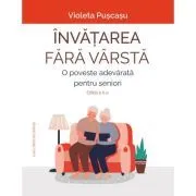 Invatarea fara varsta. O poveste adevarata pentru seniori. Editia a 2-a de Violeta Puscasu