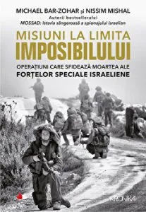 Misiuni la limita imposibilului. Operatiuni care sfideaza moartea ale fortelor speciale israeliene de Nissim Mishal