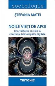 Noile vieti de apoi. Imortalitatea sociala in contextul tehnologiilor digitale de Stefania Matei