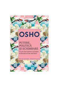 Osho. Putere, politică şi schimbare. Ce pot face pentru ca lumea să devină un loc mai bun?
