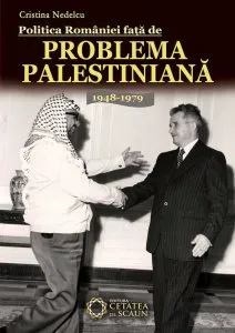 Politica Romaniei fata de Problema Palestiniana. 1948-1979 de Cristina Nedelcu