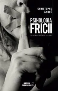 Psihologia Fricii. Temeri, angoase si fobii de Christophe Andre