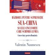 Razboiul pentru suprematie SUA-China si cele cinci forte care schimba lumea. Consecinte pentru Romania