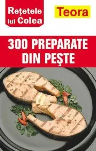 Retetele lui Colea - 300 PREPARATE DIN PESTE